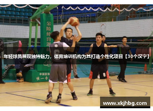 年轻球员展现独特魅力，体育培训机构为其打造个性化项目【30个汉字】
